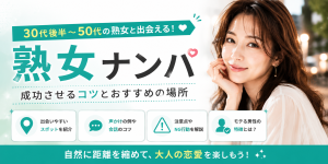熟女ナンパを成功させるコツと場所｜声かけ例・注意点・モテる男性の特徴を解説